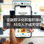 金融数字化转型积厚成势:科技人才成关键驱动力(图2) 金融数字化转型积厚成势:科技人才成关键驱动力(图2)