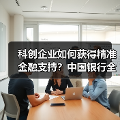 科创企业如何获得精准金融支持?中国银行全链条服务解析(图2) 科创企业如何获得精准金融支持?中国银行全链条服务解析(图2)