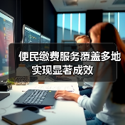 便民缴费服务覆盖多地实现显著成效(图1) 便民缴费服务覆盖多地实现显著成效(图1)