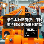 绿色金融新引擎：保险租赁ESG驱动低碳转型