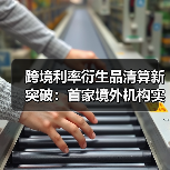 跨境利率衍生品清算新突破：首家境外机构实现集中清算