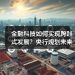 金融科技如何实现跨越式发展?央行规划未来四年数字化转型(图1) 金融科技如何实现跨越式发展?央行规划未来四年数字化转型(图1)