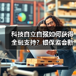 科技自立自强如何获得金融支持?银保监会新政策解读(图1) 科技自立自强如何获得金融支持?银保监会新政策解读(图1)