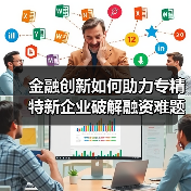 金融创新如何助力专精特新企业破解融资难题?(图2) 金融创新如何助力专精特新企业破解融资难题?(图2)