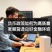 货币政策如何为高质量发展营造良好金融环境?(图2) 货币政策如何为高质量发展营造良好金融环境?(图2)