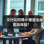交行如何用AI重塑金融服务体验?(图3) 交行如何用AI重塑金融服务体验?(图3)
