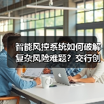 智能风控系统如何破解复杂风险难题?交行创新技术入围SAIL奖TOP30(图4) 智能风控系统如何破解复杂风险难题?交行创新技术入围SAIL奖TOP30(图4)