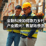 金融科技如何助力乡村产业振兴?智慧场景激活农村新动能(图4) 金融科技如何助力乡村产业振兴?智慧场景激活农村新动能(图4)