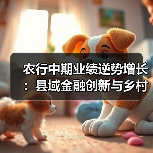 农行中期业绩逆势增长:县域金融创新与乡村振兴的智慧密码(图3) 农行中期业绩逆势增长:县域金融创新与乡村振兴的智慧密码(图3)