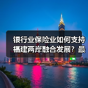 银行业保险业如何支持福建两岸融合发展?最新政策解读(图3) 银行业保险业如何支持福建两岸融合发展?最新政策解读(图3)