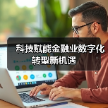 科技赋能金融业数字化转型新机遇(图2) 科技赋能金融业数字化转型新机遇(图2)