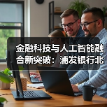 金融科技与人工智能融合新突破:浦发银行北京实验室助力行业转型(图4) 金融科技与人工智能融合新突破:浦发银行北京实验室助力行业转型(图4)