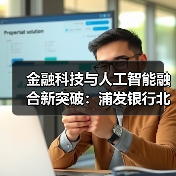 金融科技与人工智能融合新突破:浦发银行北京实验室助力行业转型(图3) 金融科技与人工智能融合新突破:浦发银行北京实验室助力行业转型(图3)
