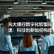 光大银行数字化转型提速:科技创新如何构建数字生态?(图1) 光大银行数字化转型提速:科技创新如何构建数字生态?(图1)