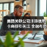 美团关联公司注册信用卡商标引关注 金融布局意图曝光（图4）