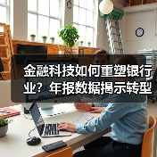 金融科技如何重塑银行业?年报数据揭示转型密码(图4) 金融科技如何重塑银行业?年报数据揭示转型密码(图4)