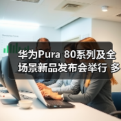 华为Pura 80系列及全场景新品发布会举行 多款新品亮相(图2) 华为Pura 80系列及全场景新品发布会举行 多款新品亮相(图2)