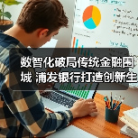 数智化破局传统金融围城 浦发银行打造创新生态(图1) 数智化破局传统金融围城 浦发银行打造创新生态(图1)