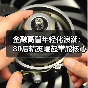 金融高管年轻化浪潮：80后精英崛起掌舵核心岗位（图1）