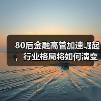 80后金融高管加速崛起,行业格局将如何演变?(图4) 80后金融高管加速崛起,行业格局将如何演变?(图4)
