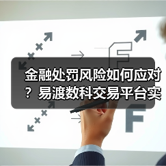 金融处罚风险如何应对?易渡数科交易平台实用指南(图4) 金融处罚风险如何应对?易渡数科交易平台实用指南(图4)