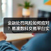 金融处罚风险如何应对?易渡数科交易平台实用指南(图3) 金融处罚风险如何应对?易渡数科交易平台实用指南(图3)